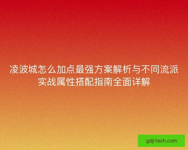 凌波城怎么加点最强方案解析与不同流派实战属性搭配指南全面详解