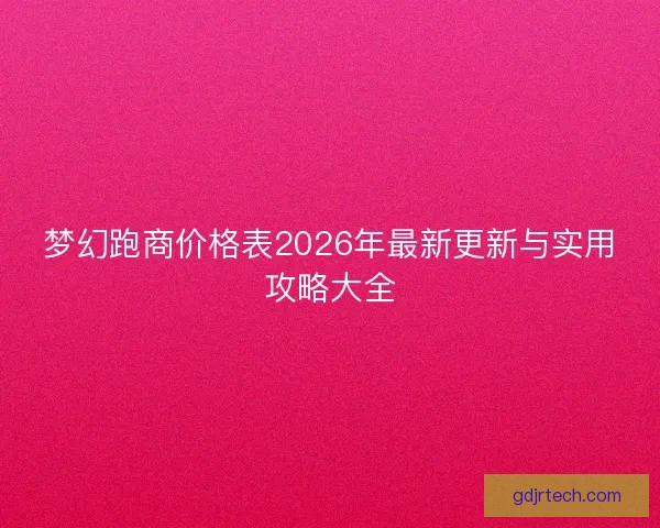 梦幻跑商价格表2026年最新更新与实用攻略大全