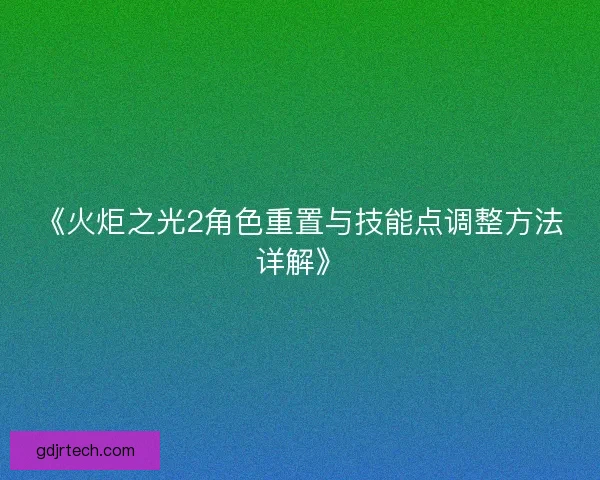 《火炬之光2角色重置与技能点调整方法详解》