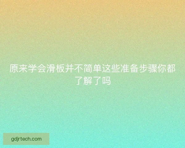 原来学会滑板并不简单这些准备步骤你都了解了吗