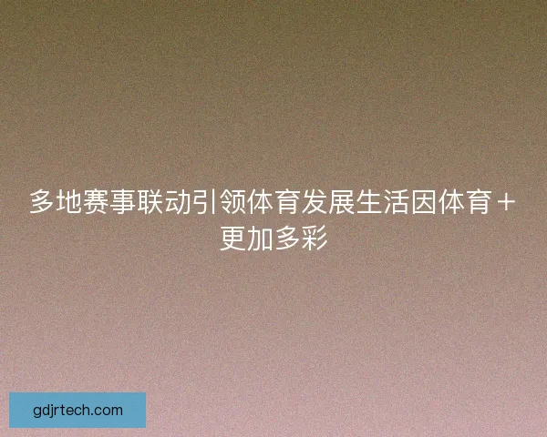 多地赛事联动引领体育发展生活因体育＋更加多彩