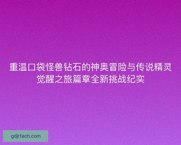 重温口袋怪兽钻石的神奥冒险与传说精灵觉醒之旅篇章全新挑战纪实 重温口袋怪兽钻石的神奥冒险与传说精灵觉醒之旅篇章全新挑战纪实