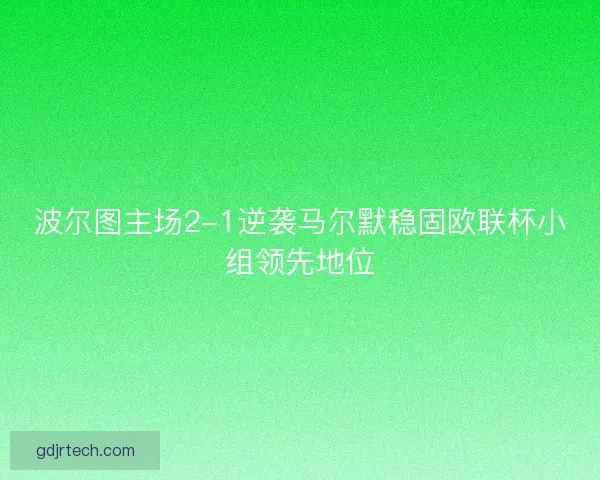 波尔图主场2-1逆袭马尔默稳固欧联杯小组领先地位