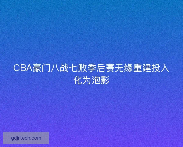 CBA豪门八战七败季后赛无缘重建投入化为泡影