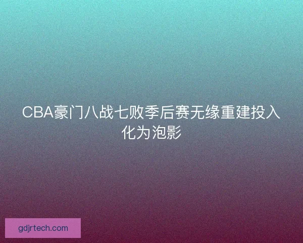 CBA豪门八战七败季后赛无缘重建投入化为泡影