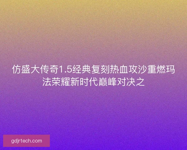 仿盛大传奇1.5经典复刻热血攻沙重燃玛法荣耀新时代巅峰对决之